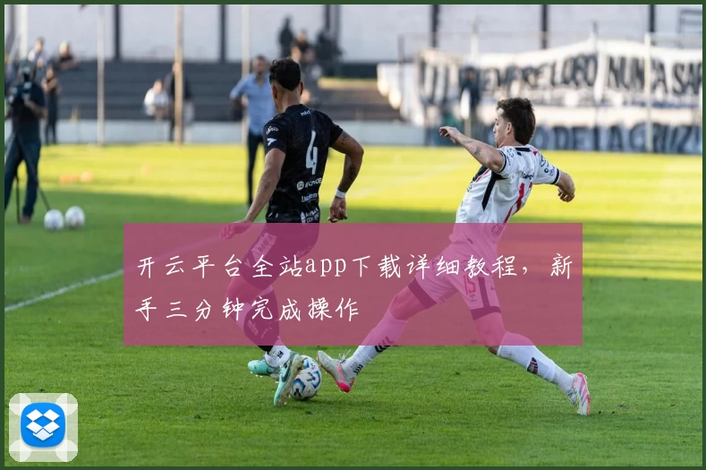 开云平台全站app下载详细教程，新手三分钟完成操作