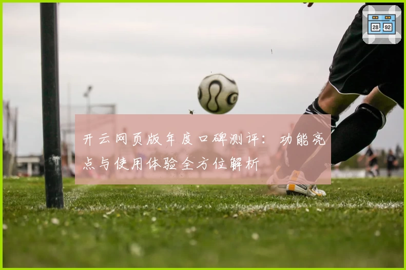 开云网页版年度口碑测评：功能亮点与使用体验全方位解析