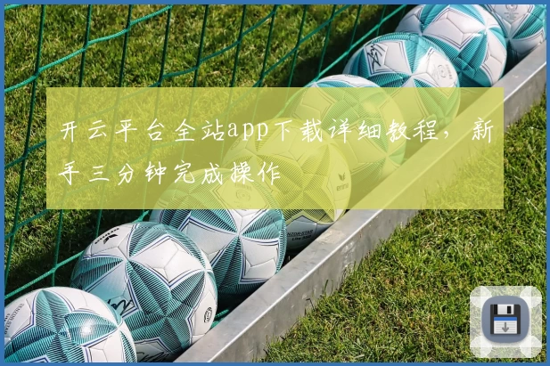开云平台全站app下载详细教程，新手三分钟完成操作