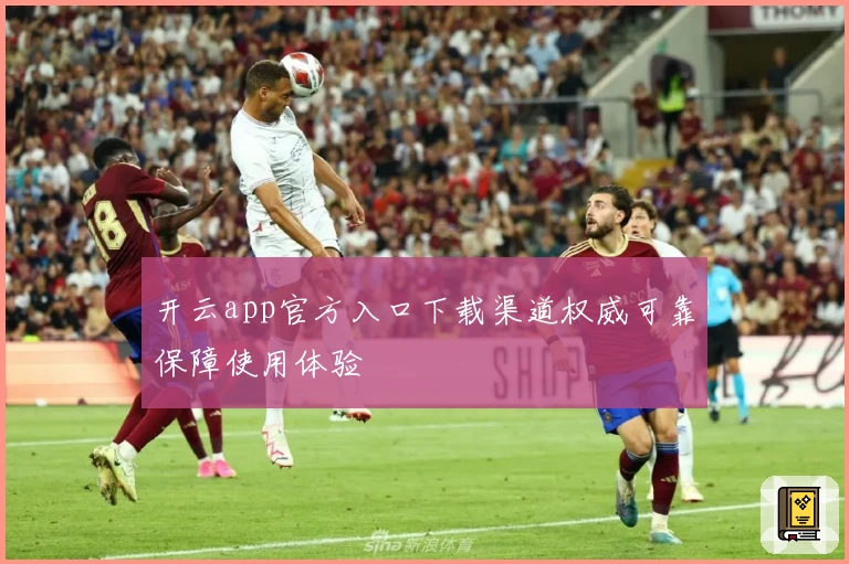 开云app官方入口下载渠道权威可靠保障使用体验