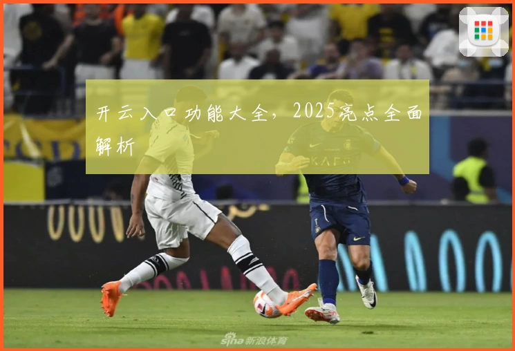 开云入口功能大全，2025亮点全面解析