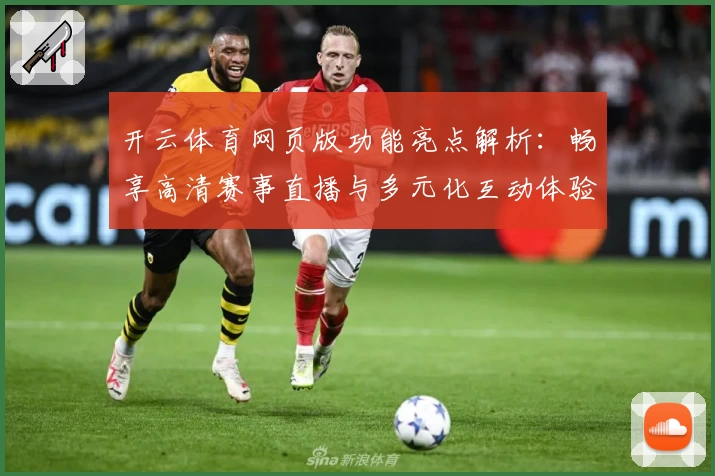 开云体育网页版功能亮点解析：畅享高清赛事直播与多元化互动体验