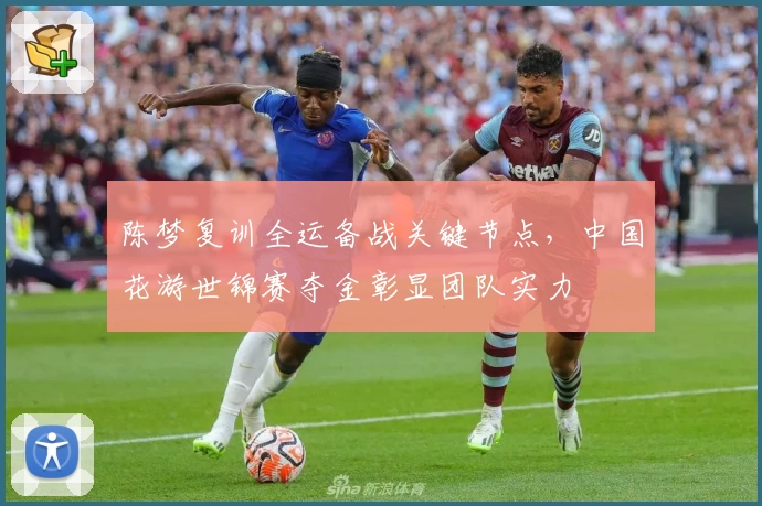 陈梦复训全运备战关键节点,中国花游世锦赛夺金彰显团队实力