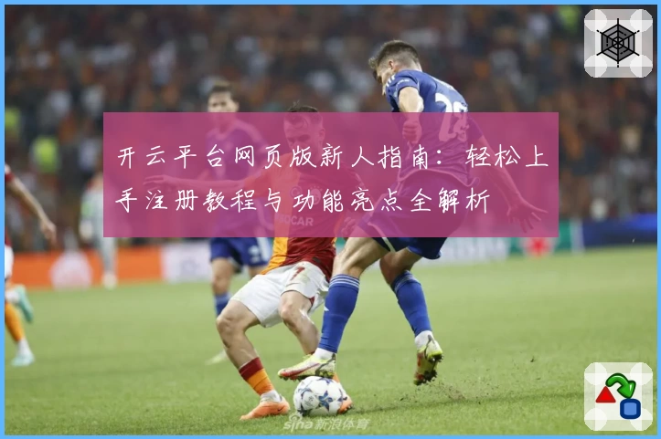 开云平台网页版新人指南：轻松上手注册教程与功能亮点全解析