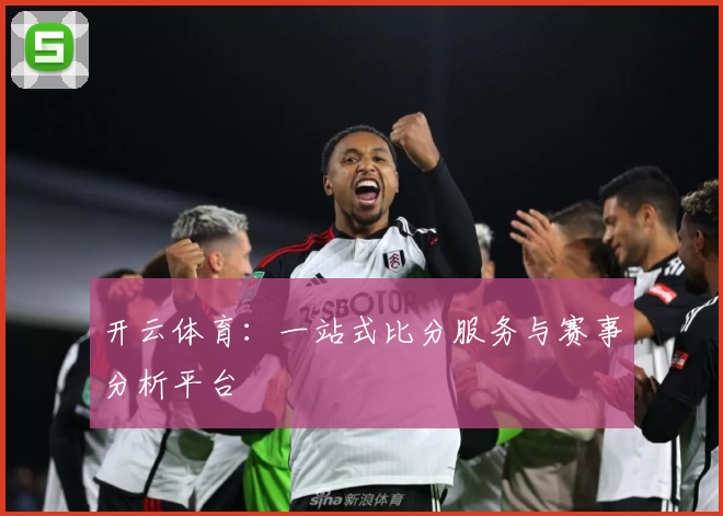 开云体育：一站式比分服务与赛事分析平台