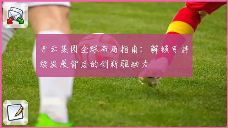 开云集团全球布局指南：解锁可持续发展背后的创新驱动力