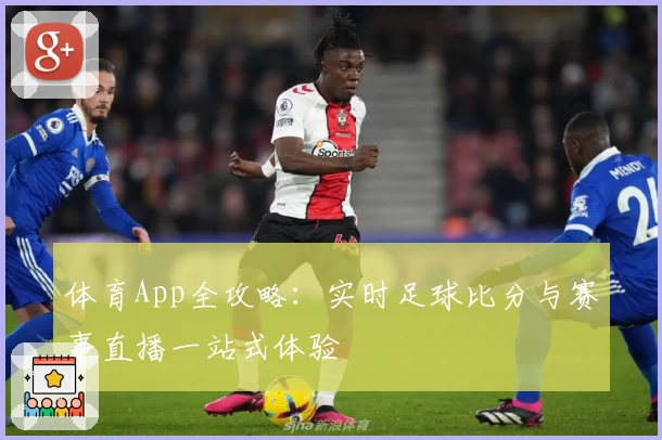 体育App全攻略：实时足球比分与赛事直播一站式体验
