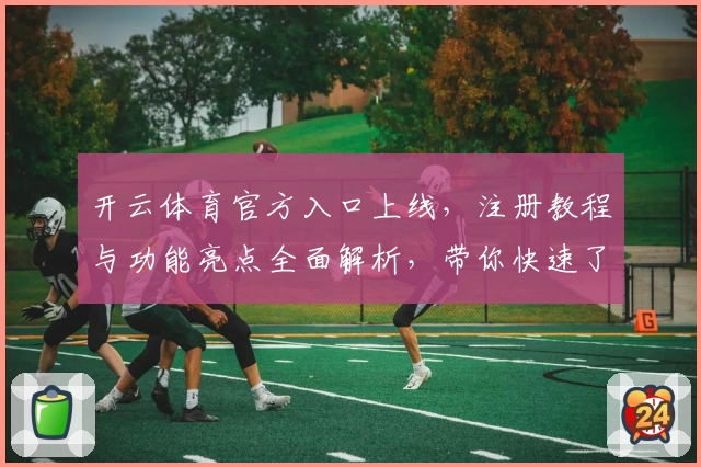 开云体育官方入口上线,注册教程与功能亮点全面解析,带你快速了解使用方法