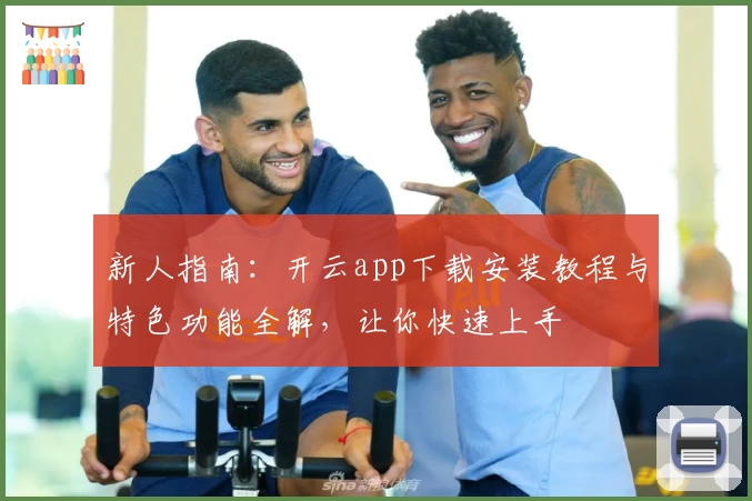 新人指南:开云app下载安装教程与特色功能全解,让你快速上手