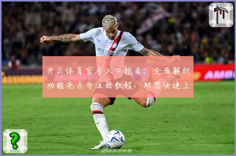 开云体育官方入口指南：全面解析功能亮点与注册教程，助您快速上手