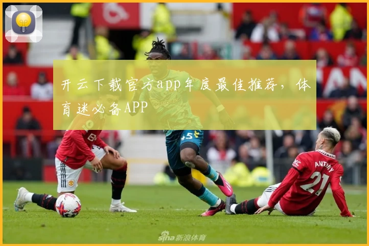 开云下载官方app年度最佳推荐，体育迷必备APP