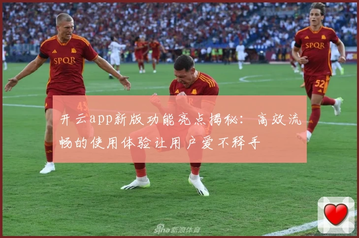 开云app新版功能亮点揭秘：高效流畅的使用体验让用户爱不释手