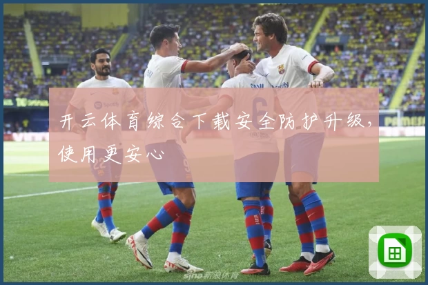 开云体育综合下载安全防护升级，使用更安心