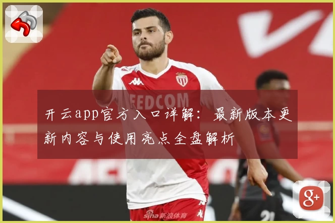 开云app官方入口详解：最新版本更新内容与使用亮点全盘解析