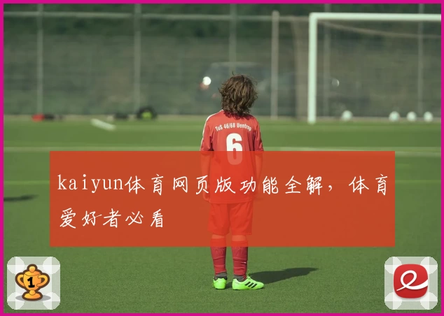 kaiyun体育网页版功能全解，体育爱好者必看