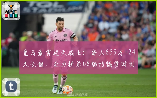 皇马豪赏逆天战士：每人655万+24天长假，全力拼杀68场的犒赏时刻！