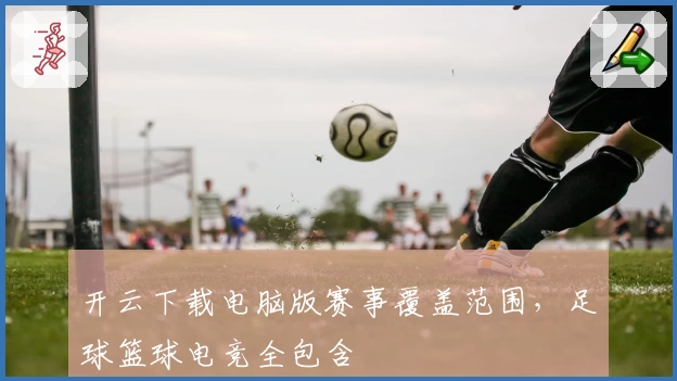 开云下载电脑版赛事覆盖范围，足球篮球电竞全包含