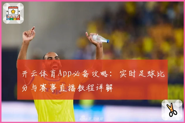 开云体育App必备攻略:实时足球比分与赛事直播教程详解