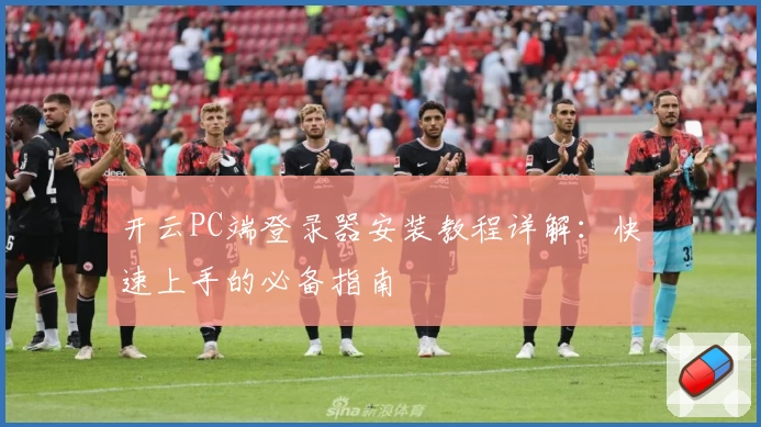 开云PC端登录器安装教程详解：快速上手的必备指南