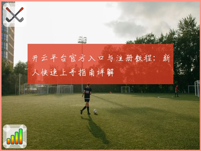 开云平台官方入口与注册教程：新人快速上手指南详解