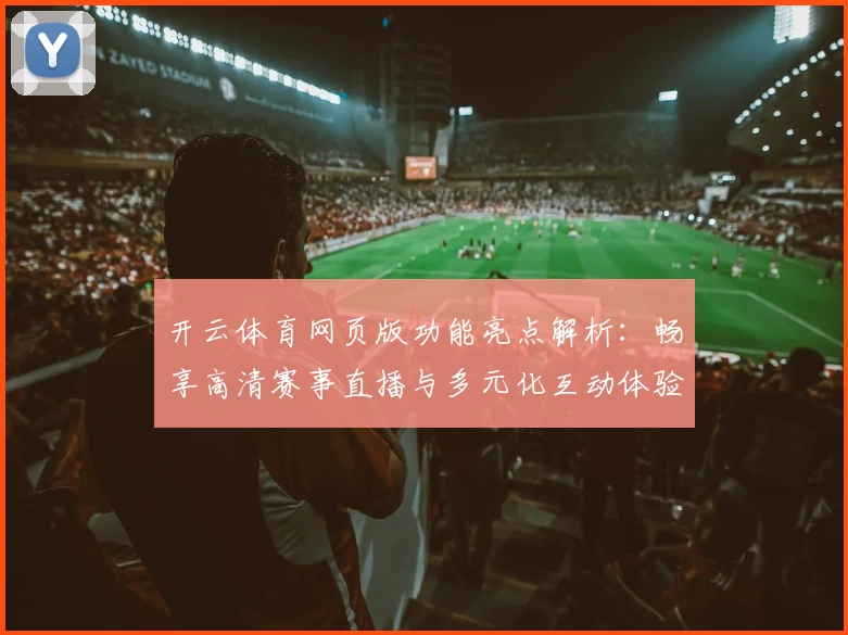 开云体育网页版功能亮点解析：畅享高清赛事直播与多元化互动体验