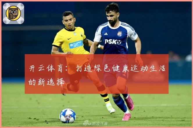 开云体育:打造绿色健康运动生活的新选择