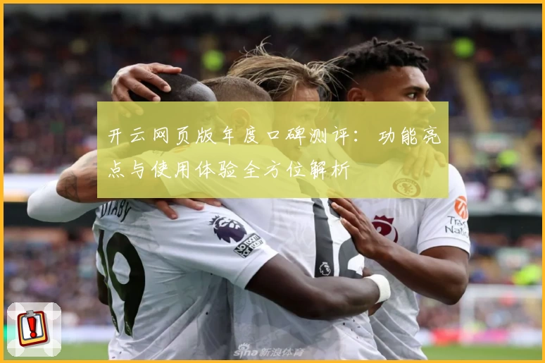 开云网页版年度口碑测评：功能亮点与使用体验全方位解析
