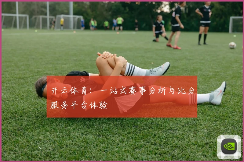 开云体育：一站式赛事分析与比分服务平台体验