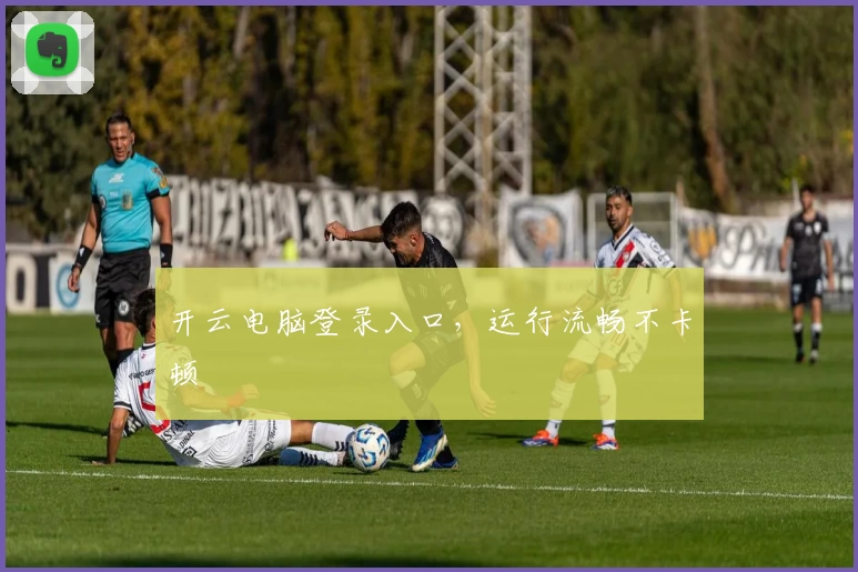 开云电脑登录入口，运行流畅不卡顿