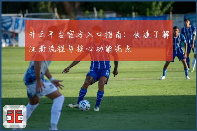 开云平台官方入口指南：快速了解注册流程与核心功能亮点