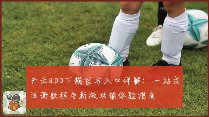 开云app下载官方入口详解：一站式注册教程与新版功能体验指南