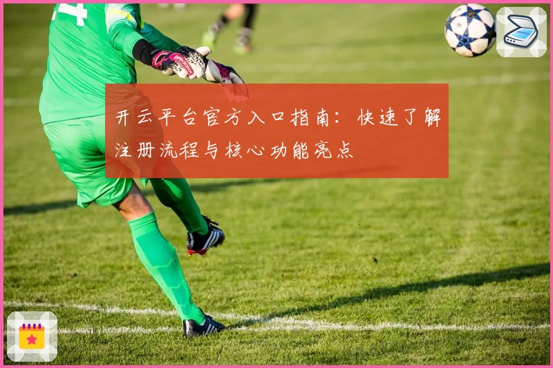 开云平台官方入口指南：快速了解注册流程与核心功能亮点