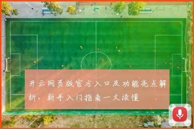 开云网页版官方入口及功能亮点解析，新手入门指南一文读懂