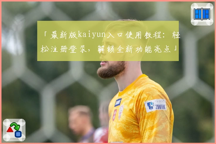 「最新版kaiyun入口使用教程：轻松注册登录，解锁全新功能亮点」