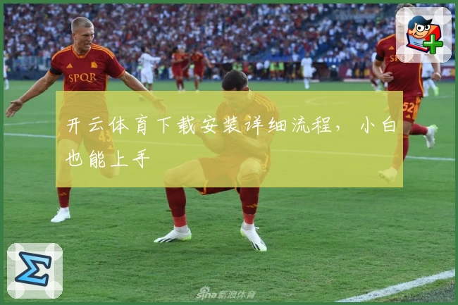 开云体育下载安装详细流程，小白也能上手