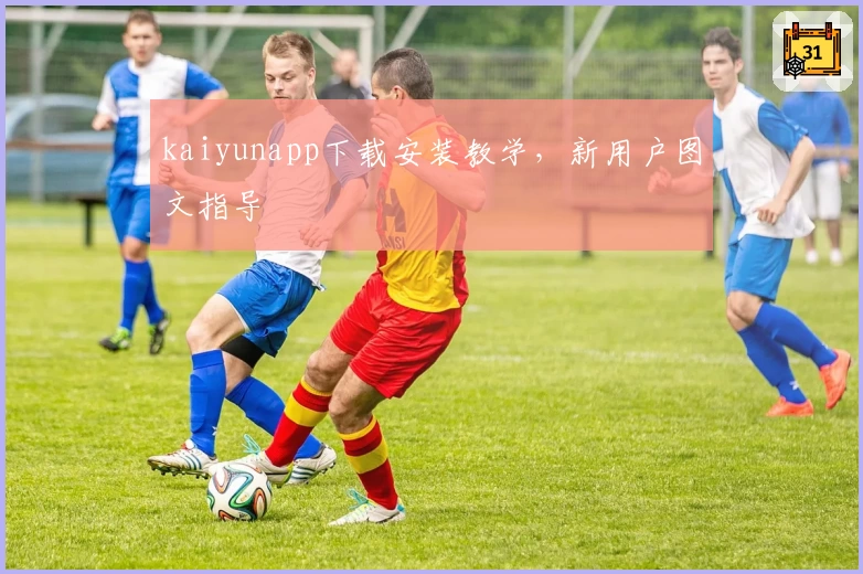 kaiyunapp下载安装教学，新用户图文指导