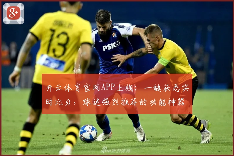 开云体育官网APP上线:一键获悉实时比分,球迷强烈推荐的功能神器