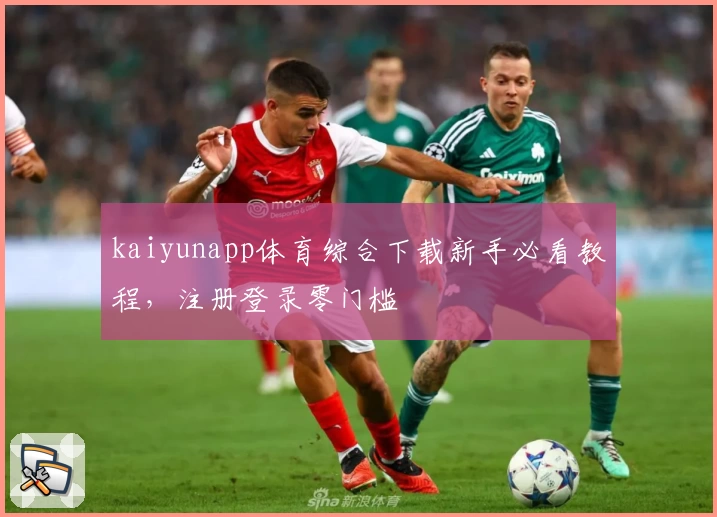 kaiyunapp体育综合下载新手必看教程，注册登录零门槛