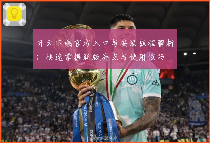 开云下载官方入口与安装教程解析：快速掌握新版亮点与使用技巧
