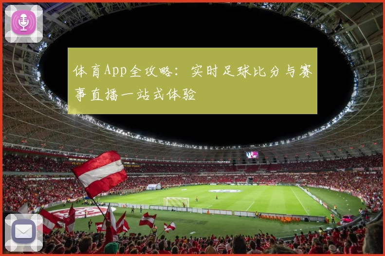 体育App全攻略：实时足球比分与赛事直播一站式体验