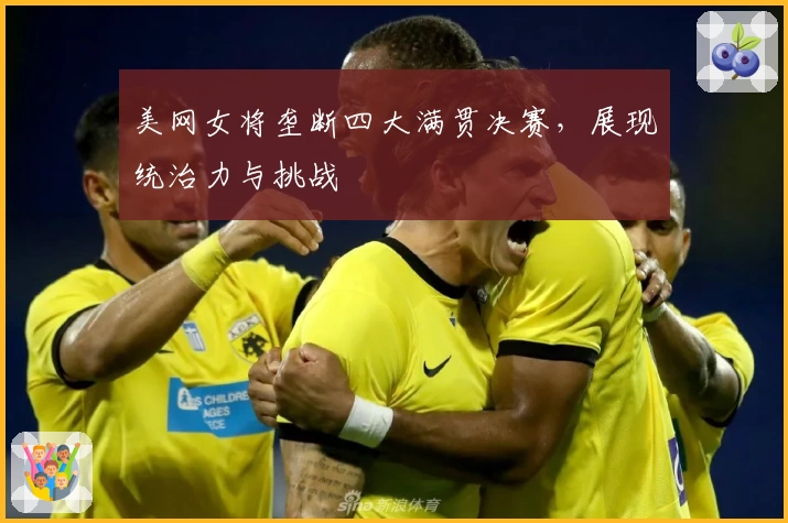 美网女将垄断四大满贯决赛，展现统治力与挑战