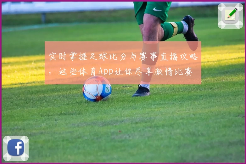 实时掌握足球比分与赛事直播攻略,这些体育App让你尽享激情比赛