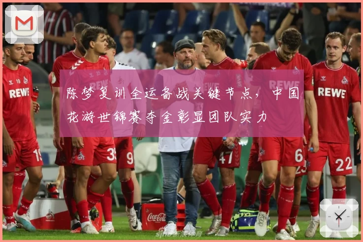 陈梦复训全运备战关键节点，中国花游世锦赛夺金彰显团队实力