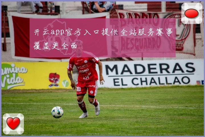 开云app官方入口提供全站服务赛事覆盖更全面