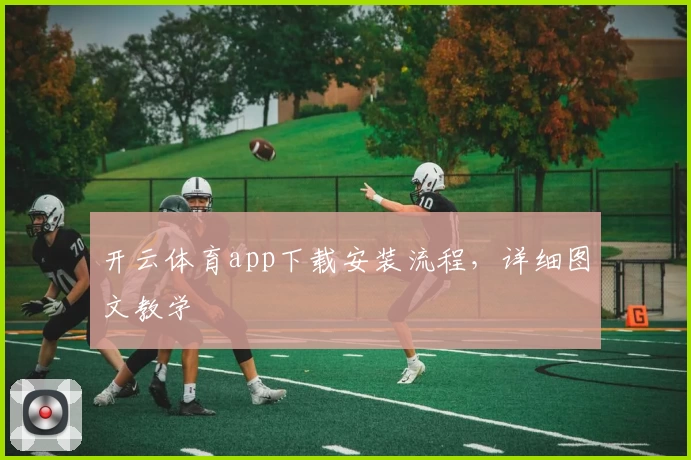 开云体育app下载安装流程，详细图文教学