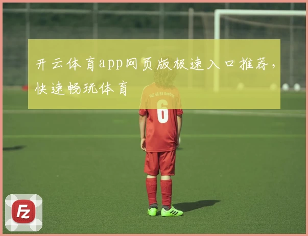 开云体育app网页版极速入口推荐，快速畅玩体育