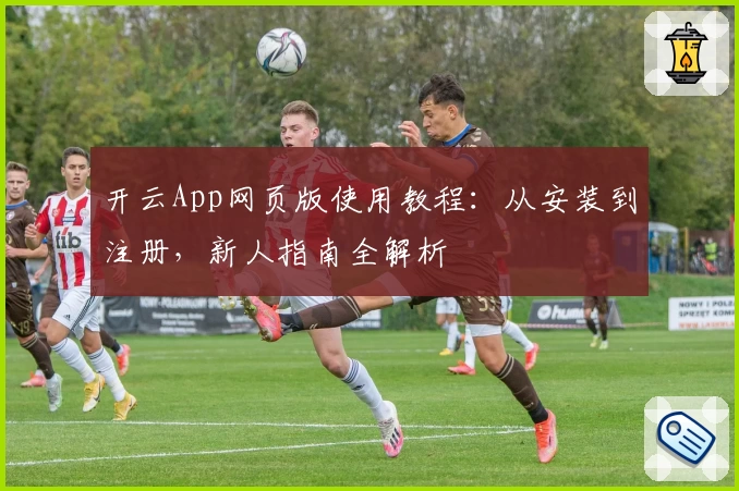 开云App网页版使用教程:从安装到注册,新人指南全解析