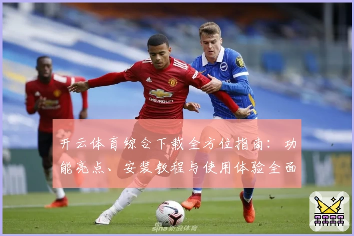 开云体育综合下载全方位指南：功能亮点、安装教程与使用体验全面解析