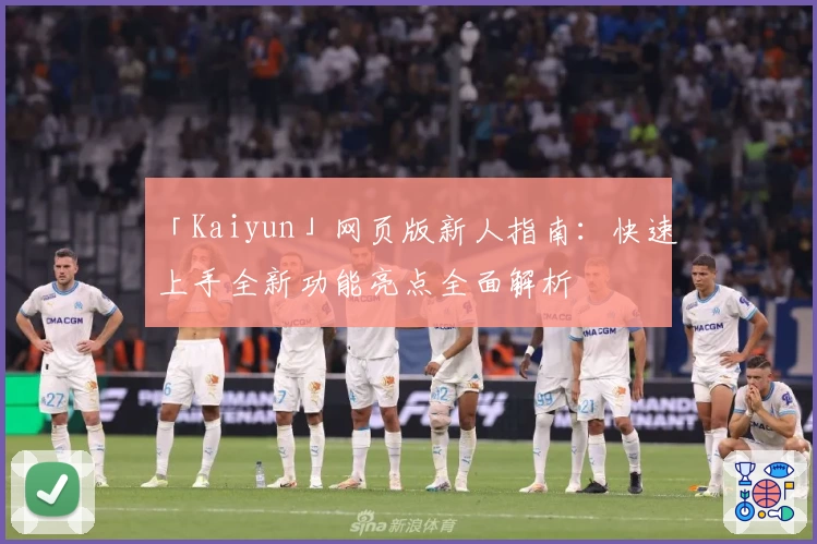 「Kaiyun」网页版新人指南：快速上手全新功能亮点全面解析