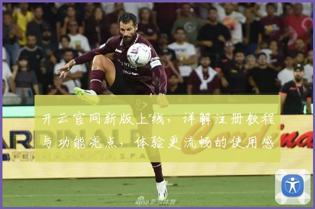 开云官网新版上线，详解注册教程与功能亮点，体验更流畅的使用感受